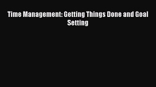 Read Time Management: Getting Things Done and Goal Setting PDF Online