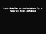 Download Productivity Tips: Success Secrets and Tips to Focus Take Action and Achieve Ebook