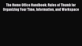 Read The Home Office Handbook: Rules of Thumb for Organizing Your Time Information and Workspace