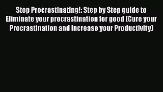 Read Stop Procrastinating!: Step by Step guide to Eliminate your procrastination for good (Cure