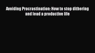 Read Avoiding Procrastination: How to stop dithering and lead a productive life Ebook Free