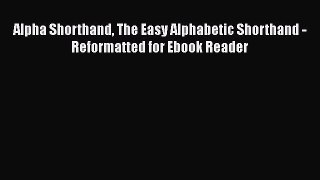 Read Alpha Shorthand The Easy Alphabetic Shorthand - Reformatted for Ebook Reader Ebook Free