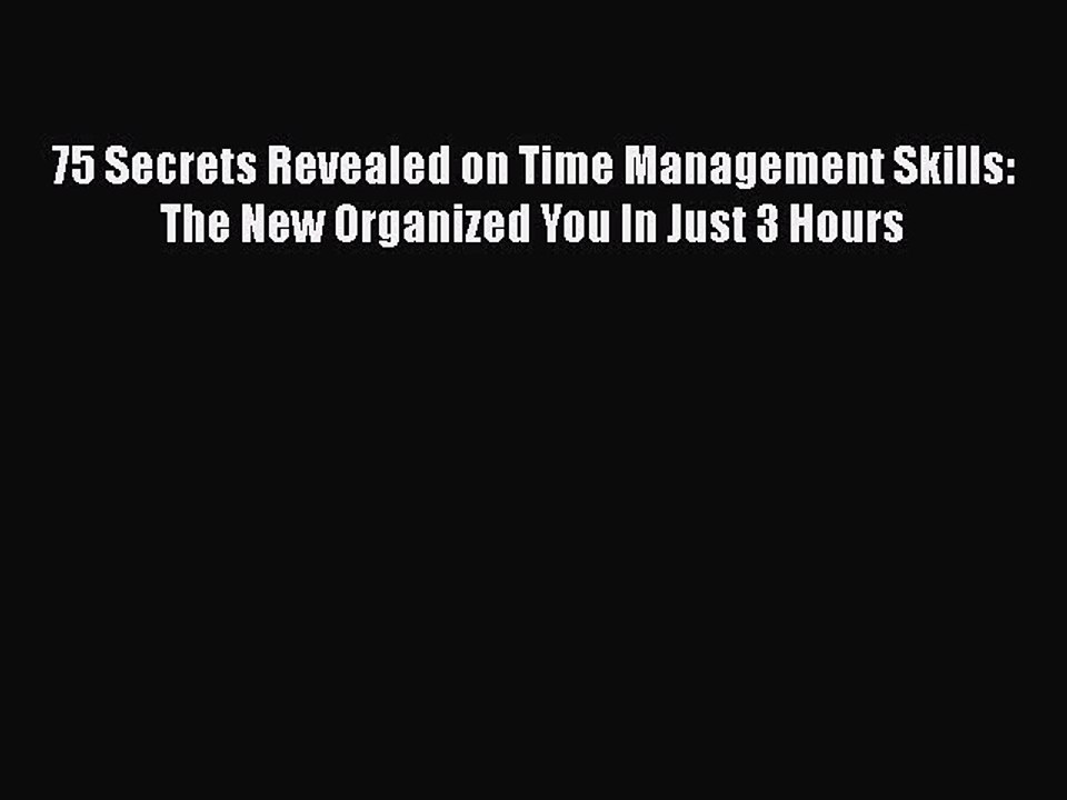 Read 75 Secrets Revealed on Time Management Skills: The New Organized You In Just 3 Hours Ebook