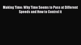 Download Making Time: Why Time Seems to Pass at Different Speeds and How to Control it Ebook