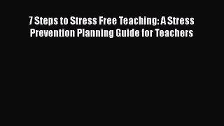 Read 7 Steps to Stress Free Teaching: A Stress Prevention Planning Guide for Teachers PDF Free