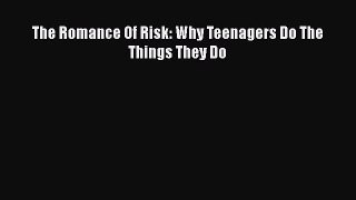 PDF The Romance Of Risk: Why Teenagers Do The Things They Do  E-Book