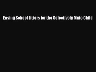 Read Easing School Jitters for the Selectively Mute Child Ebook Free
