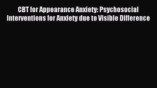 Read CBT for Appearance Anxiety: Psychosocial Interventions for Anxiety due to Visible Difference