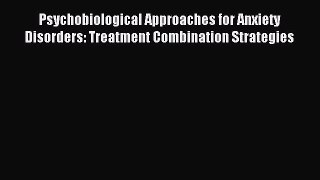 Download Psychobiological Approaches for Anxiety Disorders: Treatment Combination Strategies
