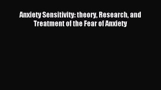 Read Anxiety Sensitivity: theory Research and Treatment of the Fear of Anxiety PDF Online