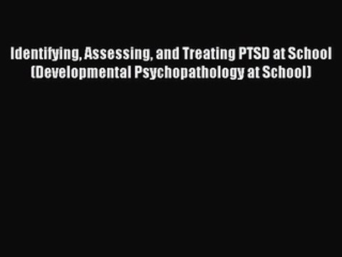 Read Identifying Assessing and Treating PTSD at School (Developmental Psychopathology at School)