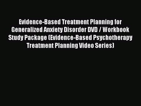 Read Evidence-Based Treatment Planning for Generalized Anxiety Disorder DVD / Workbook Study