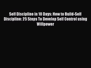 Download Self Discipline in 10 Days: How to Build-Self Discipline: 25 Steps To Develop Self