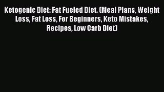 Download Ketogenic Diet: Fat Fueled Diet. (Meal Plans Weight Loss Fat Loss For Beginners Keto