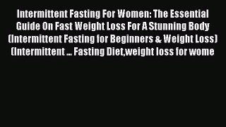 Read Intermittent Fasting For Women: The Essential Guide On Fast Weight Loss For A Stunning