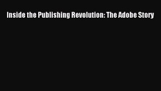 Read Inside the Publishing Revolution: The Adobe Story Ebook Online