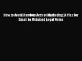 Download Book How to Avoid Random Acts of Marketing: A Plan for Small to Midsized Legal Firms