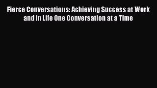 Read Fierce Conversations: Achieving Success at Work and in Life One Conversation at a Time