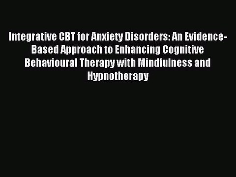 Read Integrative CBT for Anxiety Disorders: An Evidence-Based Approach to Enhancing Cognitive