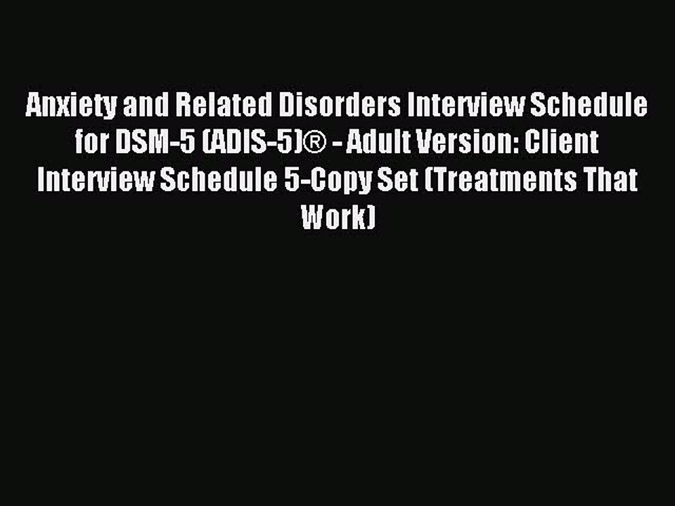 Download Anxiety and Related Disorders Interview Schedule for DSM-5 (ADIS-5)Â® - Adult Version: