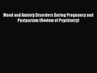 Download Mood and Anxiety Disorders During Pregnancy and Postpartum (Review of Psychiatry)