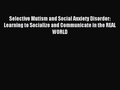 Read Selective Mutism and Social Anxiety Disorder: Learning to Socialize and Communicate in