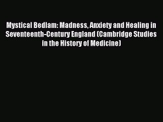 Read Mystical Bedlam: Madness Anxiety and Healing in Seventeenth-Century England (Cambridge