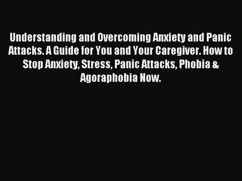 Read Understanding and Overcoming Anxiety and Panic Attacks. A Guide for You and Your Caregiver.