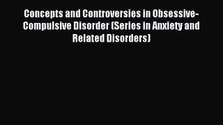 Read Concepts and Controversies in Obsessive-Compulsive Disorder (Series in Anxiety and Related