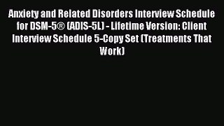 Read Anxiety and Related Disorders Interview Schedule for DSM-5Â® (ADIS-5L) - Lifetime Version: