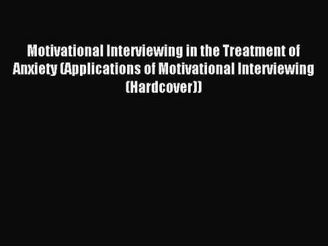 Download Motivational Interviewing in the Treatment of Anxiety (Applications of Motivational