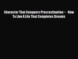 Read Character That Conquers Procrastination ~   How To Live A Life That Completes Dreams Ebook