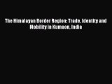 [PDF] The Himalayan Border Region: Trade Identity and Mobility in Kumaon India Read Full Ebook