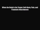 PDF When the Body Is the Target: Self-Harm Pain and Traumatic Attachments Free Books