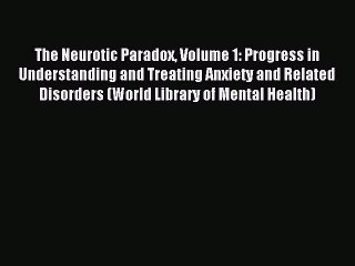 Download The Neurotic Paradox Volume 1: Progress in Understanding and Treating Anxiety and