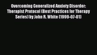 Read Overcoming Generalized Anxiety Disorder: Therapist Protocol (Best Practices for Therapy