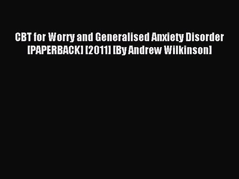 Read CBT for Worry and Generalised Anxiety Disorder [PAPERBACK] [2011] [By Andrew Wilkinson]