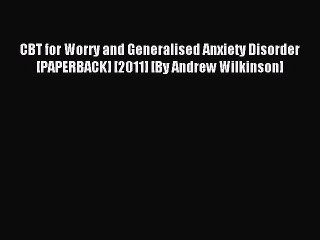 Read CBT for Worry and Generalised Anxiety Disorder [PAPERBACK] [2011] [By Andrew Wilkinson]