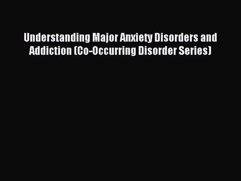 Read Understanding Major Anxiety Disorders and Addiction (Co-Occurring Disorder Series) Ebook