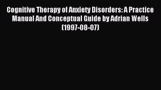 Read Cognitive Therapy of Anxiety Disorders: A Practice Manual And Conceptual Guide by Adrian