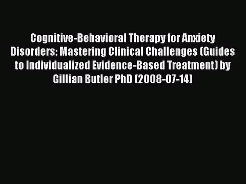 Read Cognitive-Behavioral Therapy for Anxiety Disorders: Mastering Clinical Challenges (Guides