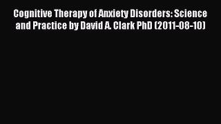 Read Cognitive Therapy of Anxiety Disorders: Science and Practice by David A. Clark PhD (2011-08-10)