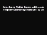 Read Curing Anxiety Phobias Shyness and Obsessive Compulsive Disorders by Howard (2001-02-01)