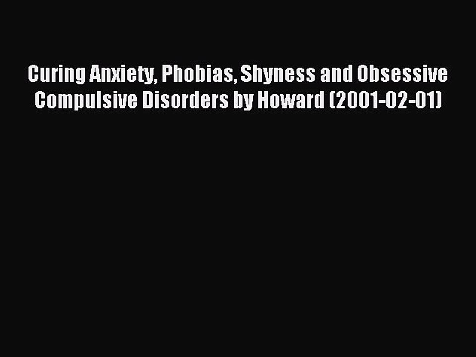 Read Curing Anxiety Phobias Shyness and Obsessive Compulsive Disorders by Howard (2001-02-01)