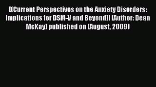 Read [(Current Perspectives on the Anxiety Disorders: Implications for DSM-V and Beyond)] [Author: