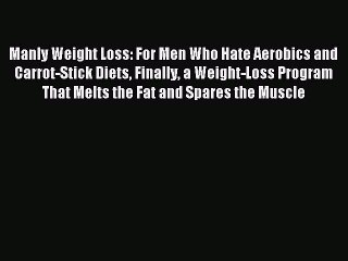 Read Manly Weight Loss: For Men Who Hate Aerobics and Carrot-Stick Diets Finally a Weight-Loss