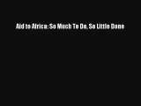 [PDF] Aid to Africa: So Much To Do So Little Done Download Online