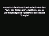 Download On the Arab Revolts and the Iranian Revolution: Power and Resistance Today (Suspensions: