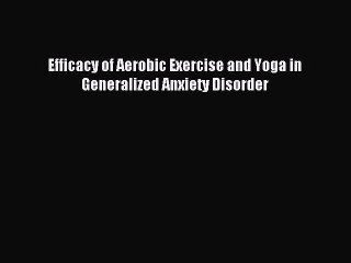 Download Efficacy of Aerobic Exercise and Yoga in Generalized Anxiety Disorder Ebook Free