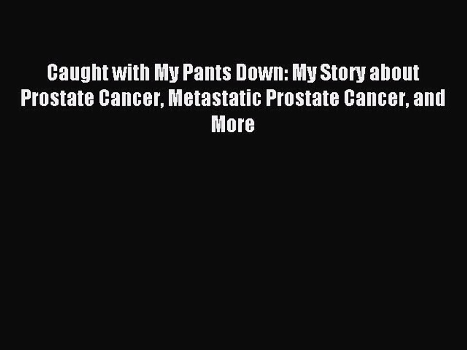 Read Caught with My Pants Down: My Story about Prostate Cancer Metastatic Prostate Cancer and